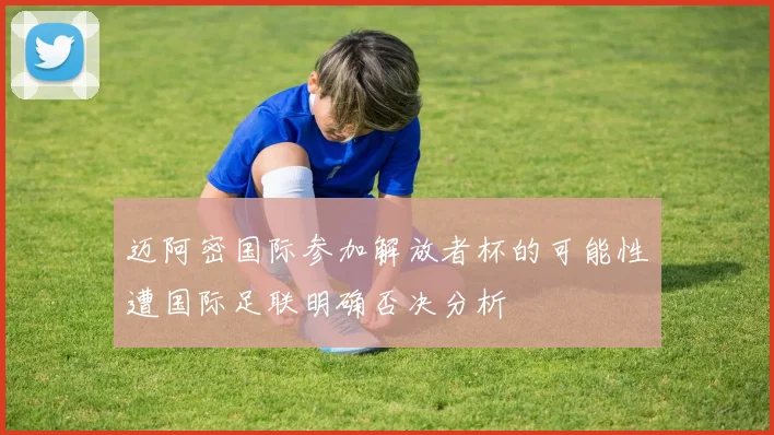 迈阿密国际参加解放者杯的可能性遭国际足联明确否决分析
