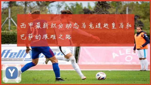 西甲最新积分动态马竞追赶皇马和巴萨的艰难之路
