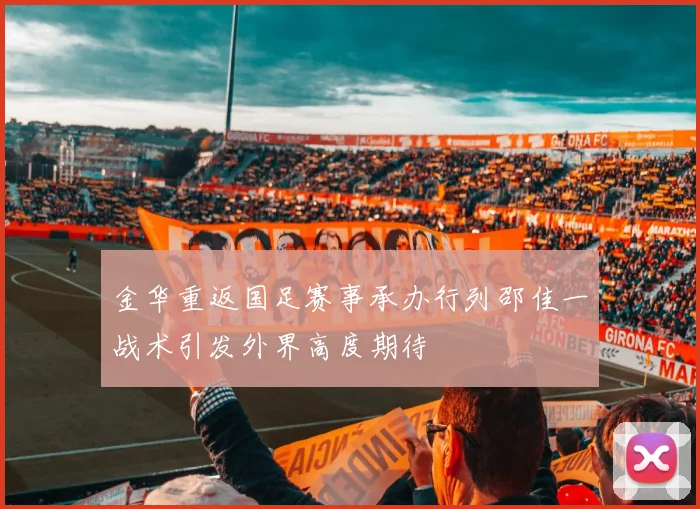 金华重返国足赛事承办行列邵佳一战术引发外界高度期待